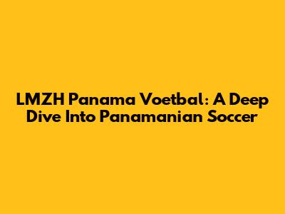 LMZH Panama Voetbal: A Deep Dive Into Panamanian Soccer