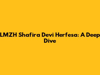 LMZH Shafira Devi Herfesa: A Deep Dive