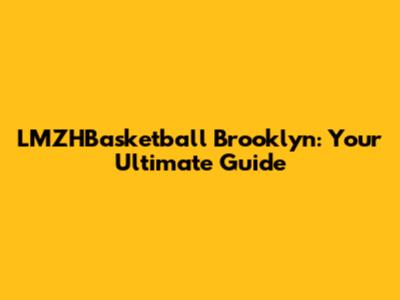 LMZHBasketball Brooklyn: Your Ultimate Guide