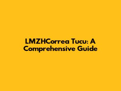 LMZHCorrea Tucu: A Comprehensive Guide