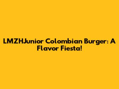 LMZHJunior Colombian Burger: A Flavor Fiesta!
