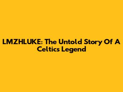 LMZHLUKE: The Untold Story Of A Celtics Legend