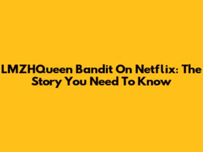 LMZHQueen Bandit On Netflix: The Story You Need To Know