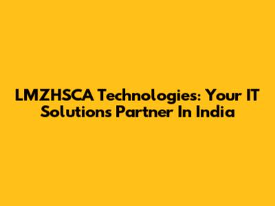 LMZHSCA Technologies: Your IT Solutions Partner In India