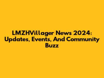 LMZHVillager News 2024: Updates, Events, And Community Buzz