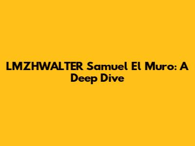 LMZHWALTER Samuel El Muro: A Deep Dive
