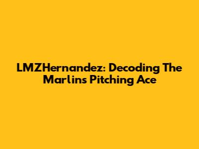 LMZHernandez: Decoding The Marlins Pitching Ace