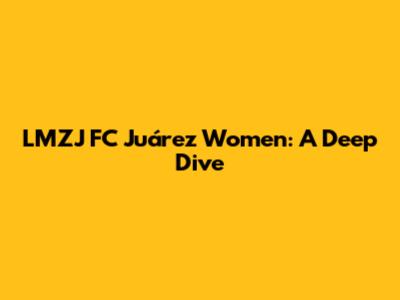 LMZJ FC Juárez Women: A Deep Dive