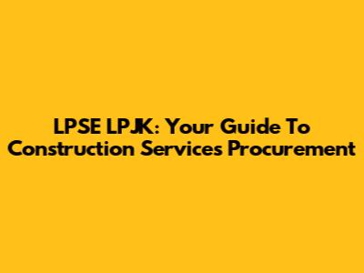LPSE LPJK: Your Guide To Construction Services Procurement