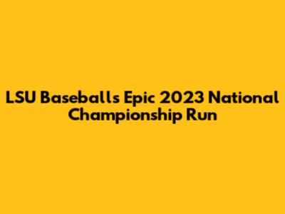 LSU Baseball's Epic 2023 National Championship Run