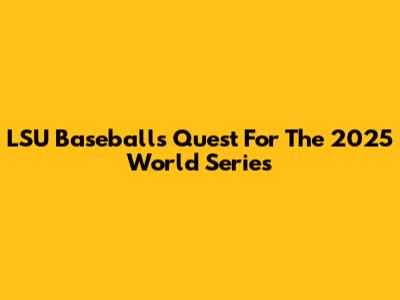 LSU Baseball's Quest For The 2025 World Series