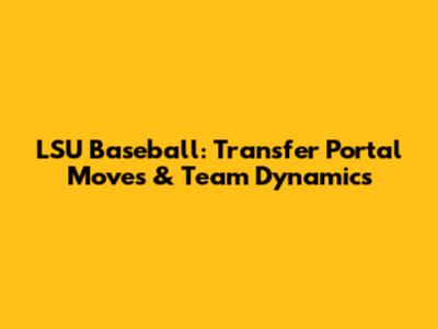 LSU Baseball: Transfer Portal Moves & Team Dynamics