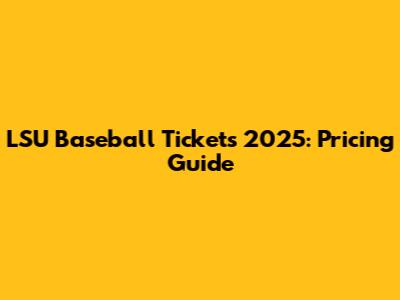 LSU Baseball Tickets 2025: Pricing Guide