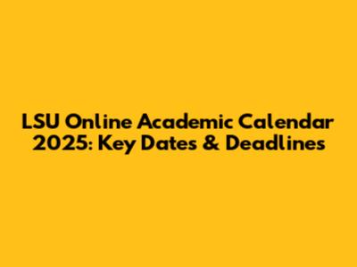 LSU Online Academic Calendar 2025: Key Dates & Deadlines