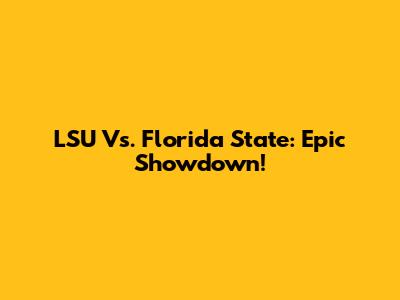 LSU Vs. Florida State: Epic Showdown!