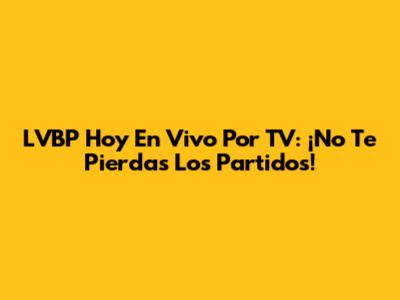LVBP Hoy En Vivo Por TV: ¡No Te Pierdas Los Partidos!