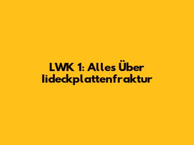 LWK 1: Alles Über Iideckplattenfraktur