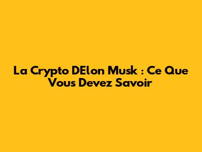 La Crypto D'Elon Musk : Ce Que Vous Devez Savoir