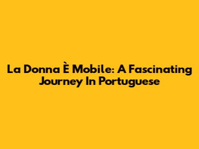 La Donna È Mobile: A Fascinating Journey In Portuguese