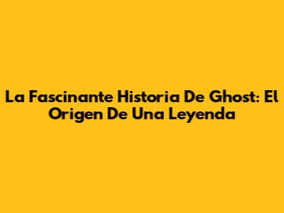 La Fascinante Historia De Ghost: El Origen De Una Leyenda