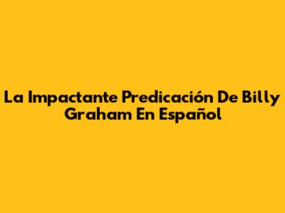 La Impactante Predicación De Billy Graham En Español