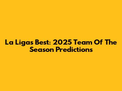 La Liga's Best: 2025 Team Of The Season Predictions