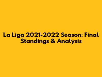 La Liga 2021-2022 Season: Final Standings & Analysis