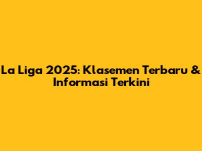 La Liga 2025: Klasemen Terbaru & Informasi Terkini