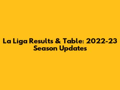 La Liga Results & Table: 2022-23 Season Updates