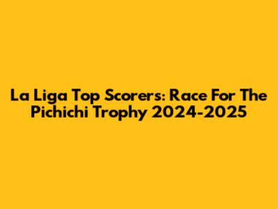 La Liga Top Scorers: Race For The Pichichi Trophy 2024-2025