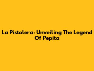 La Pistolera: Unveiling The Legend Of Pepita