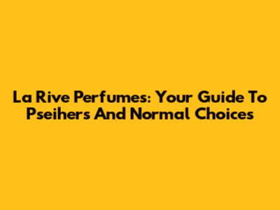 La Rive Perfumes: Your Guide To Pseihers And Normal Choices