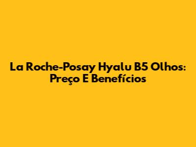 La Roche-Posay Hyalu B5 Olhos: Preço E Benefícios