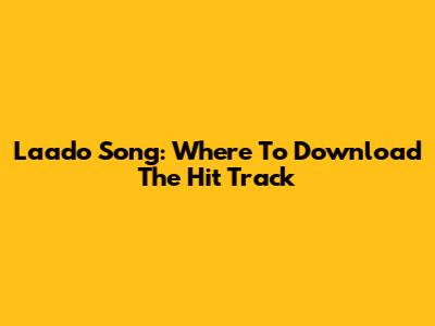 Laado Song: Where To Download The Hit Track