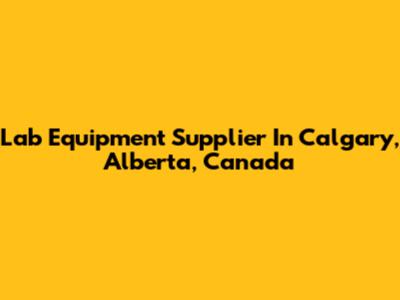 Lab Equipment Supplier In Calgary, Alberta, Canada