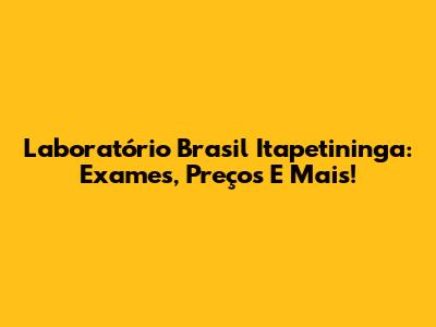 Laboratório Brasil Itapetininga: Exames, Preços E Mais!