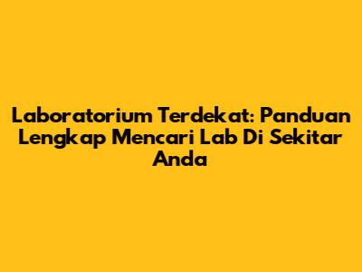 Laboratorium Terdekat: Panduan Lengkap Mencari Lab Di Sekitar Anda