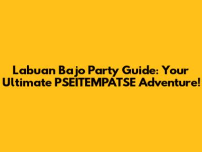 Labuan Bajo Party Guide: Your Ultimate PSEITEMPATSE Adventure!