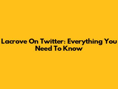 Lacrove On Twitter: Everything You Need To Know