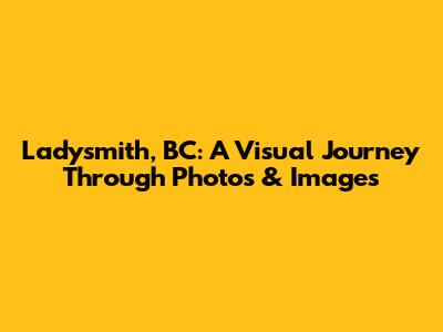 Ladysmith, BC: A Visual Journey Through Photos & Images
