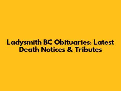 Ladysmith BC Obituaries: Latest Death Notices & Tributes