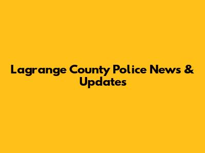 Lagrange County Police News & Updates