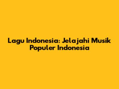 Lagu Indonesia: Jelajahi Musik Populer Indonesia