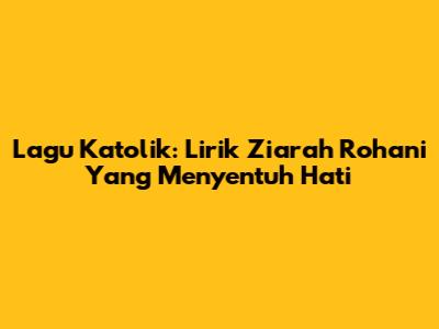 Lagu Katolik: Lirik Ziarah Rohani Yang Menyentuh Hati