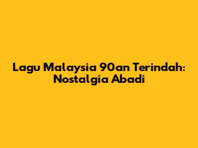 Lagu Malaysia 90an Terindah: Nostalgia Abadi