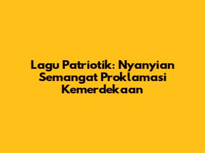 Lagu Patriotik: Nyanyian Semangat Proklamasi Kemerdekaan