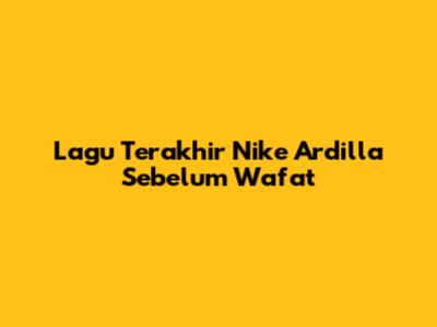 Lagu Terakhir Nike Ardilla Sebelum Wafat