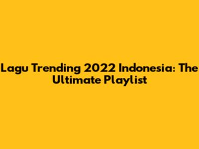 Lagu Trending 2022 Indonesia: The Ultimate Playlist