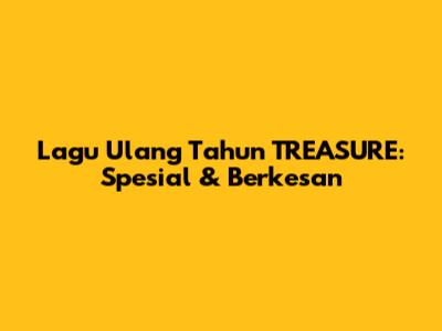 Lagu Ulang Tahun TREASURE: Spesial & Berkesan
