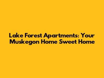 Lake Forest Apartments: Your Muskegon Home Sweet Home